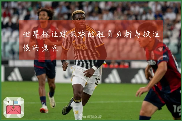 世界杯让球买球的胜负分析与投注技巧盘点