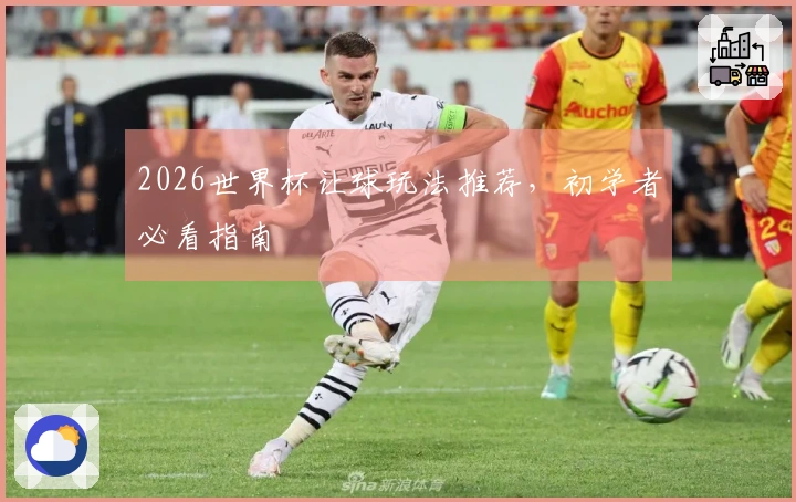 2026世界杯让球玩法推荐，初学者必看指南