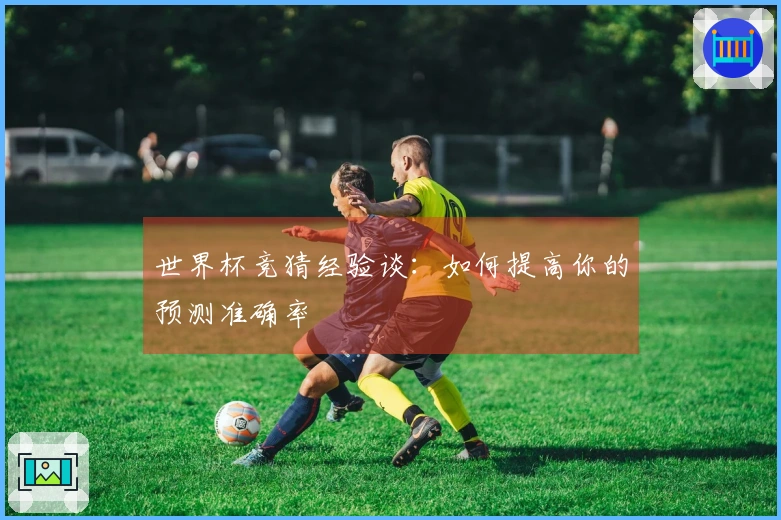 世界杯竞猜经验谈：如何提高你的预测准确率