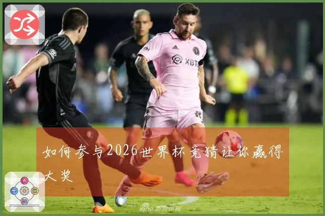 如何参与2026世界杯竞猜让你赢得大奖