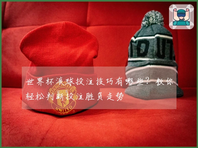 世界杯滚球投注技巧有哪些？教你轻松判断投注胜负走势