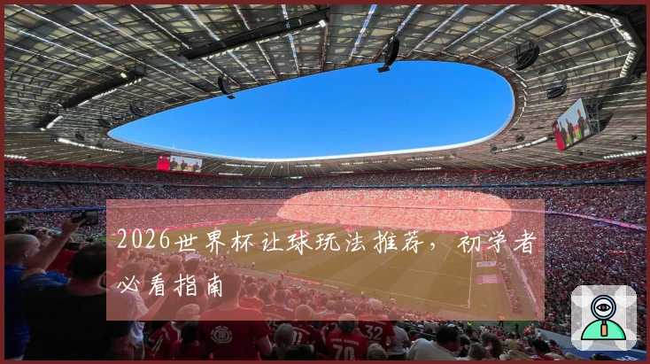 2026世界杯让球玩法推荐，初学者必看指南