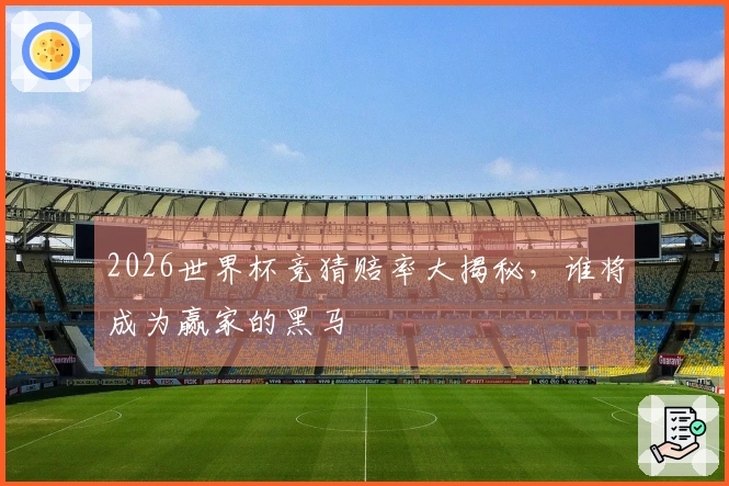 2026世界杯竞猜赔率大揭秘，谁将成为赢家的黑马
