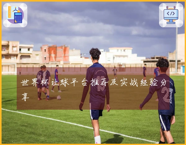 世界杯让球平台推荐及实战经验分享