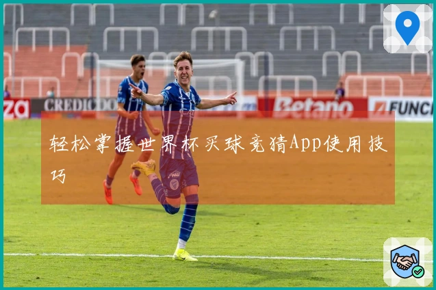 轻松掌握世界杯买球竞猜App使用技巧