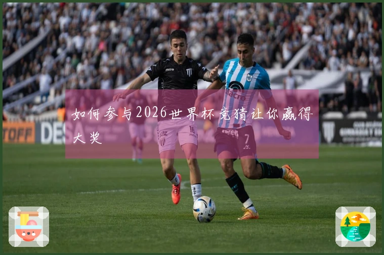 如何参与2026世界杯竞猜让你赢得大奖