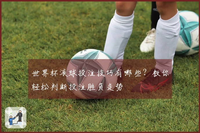 世界杯滚球投注技巧有哪些？教你轻松判断投注胜负走势
