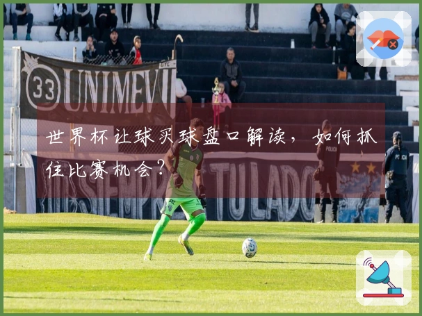 世界杯让球买球盘口解读，如何抓住比赛机会？