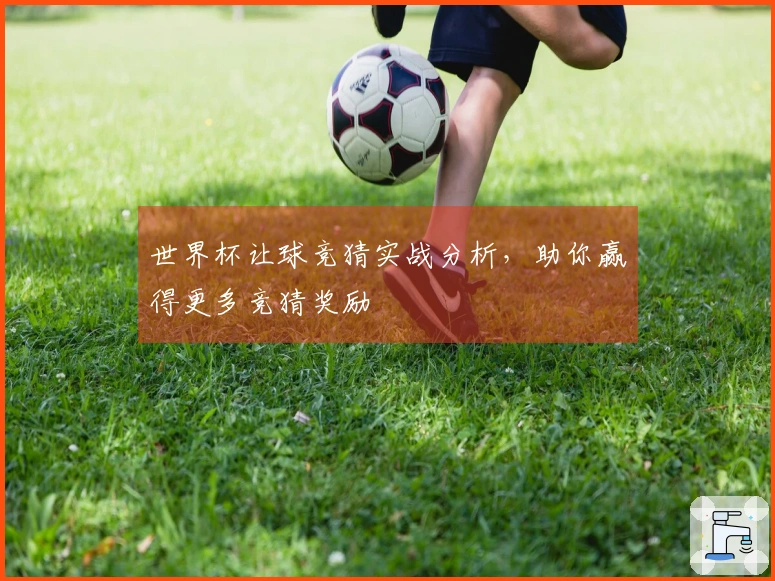 世界杯让球竞猜实战分析，助你赢得更多竞猜奖励