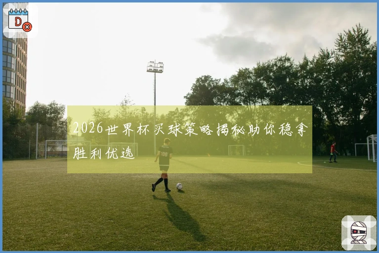 2026世界杯买球策略揭秘助你稳拿胜利优选