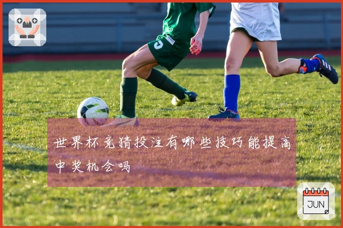 世界杯竞猜投注有哪些技巧能提高中奖机会吗