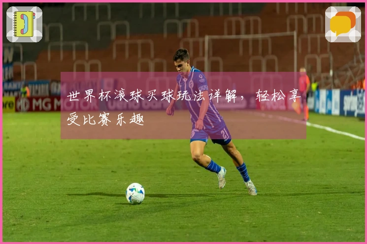 世界杯滚球买球玩法详解，轻松享受比赛乐趣