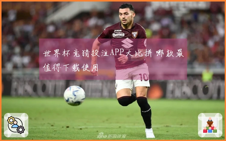 世界杯竞猜投注APP大比拼 哪款最值得下载使用