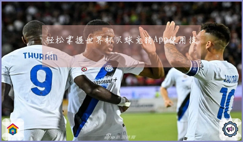 轻松掌握世界杯买球竞猜App使用技巧